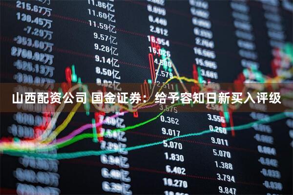 山西配资公司 国金证券：给予容知日新买入评级