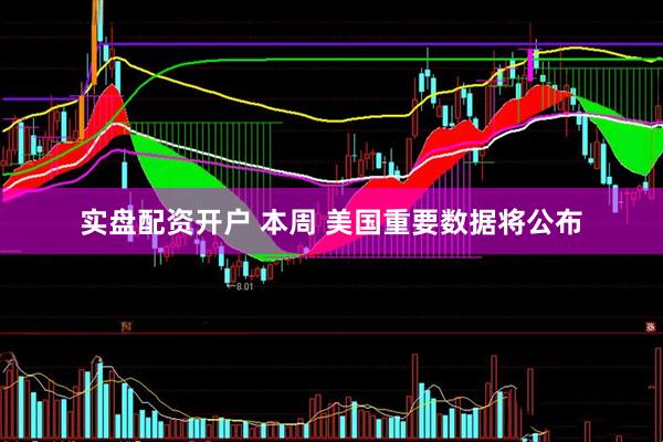 实盘配资开户 本周 美国重要数据将公布