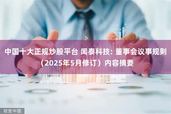 中国十大正规炒股平台 闻泰科技: 董事会议事规则（2025年5月修订）内容摘要