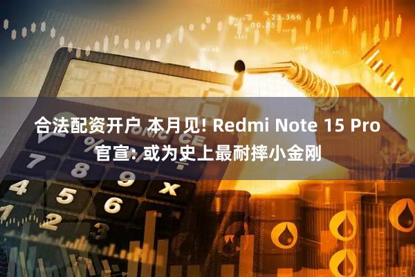 合法配资开户 本月见! Redmi Note 15 Pro官宣: 或为史上最耐摔小金刚