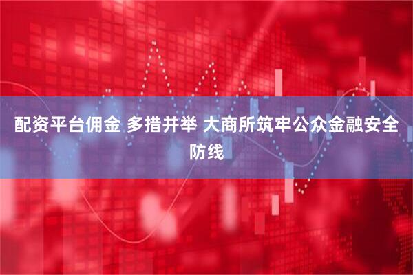 配资平台佣金 多措并举 大商所筑牢公众金融安全防线