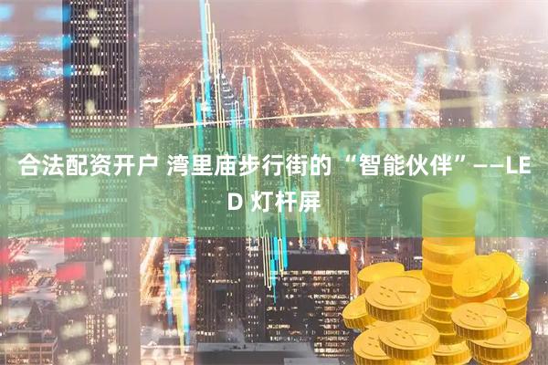 合法配资开户 湾里庙步行街的 “智能伙伴”——LED 灯杆屏